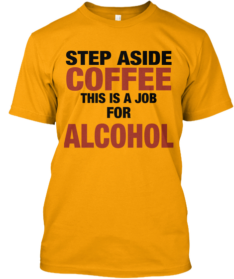 Step Aside Coffee This Is A Job For Alcohol Gold Kaos Front