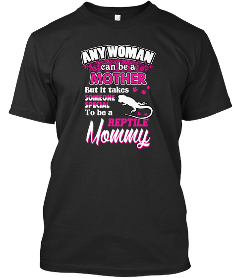 Any Woman Can Be A Mother But It Takes Someone Special To Be A Reptile Mommy Black T-Shirt Front