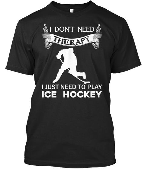 I Don't Need Therapy I Just Need To Play Ice Hockey Black T-Shirt Front