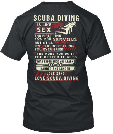 Scuba Diving Is Like Sex The First Time You Are Nervous But Still It's The Best Thing You Ever Tried The More You Do... Black T-Shirt Back