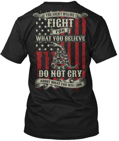  If You Aren't Willing To Fight For What You Believe Do Not Cry About What You Will Lose Black T-Shirt Back