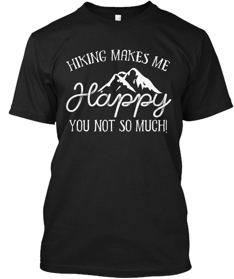 Hiking Makes Me Happy You Not So Much! Black T-Shirt Front