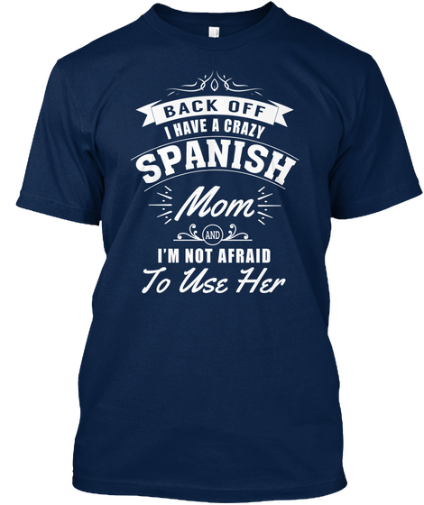 Back Off I Have A Crazy Spanish Mom And I M Not Afraid To Use Her Navy T-Shirt Front