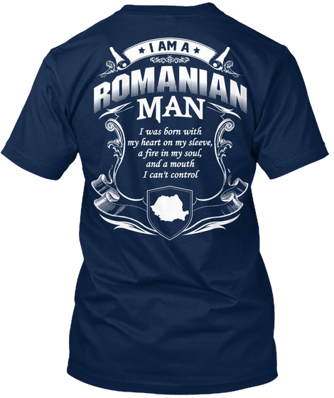 I Am A Romanian Man I Was Born With My Heart On My Sleeve, A Fire In My Soul, And A Mouth I Can't Control  Navy T-Shirt Back