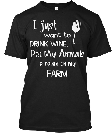 I Just Want To Drink Wine Pet My Animals & Relax On My Farm Black T-Shirt Front
