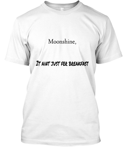 Moonshine, 

 It Aint Just Fer Breakfast White T-Shirt Front