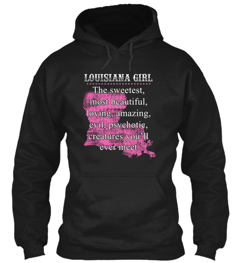 Louisiana Girl The Sweetest Most Beautiful Loving Amazing Evil Psychotic Creatures You'll Ever Meet Black T-Shirt Front