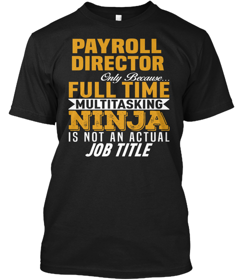 Payroll Director Only Because... Full Time Multitasking Ninja Is Not An Actual Job Title Black T-Shirt Front