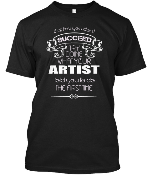 If At First You Don't Succeed Try Doing What Your Artist Told You To Do The First Time Black áo T-Shirt Front