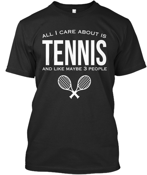 All I Care About Is Tennis And Like Maybe 3 People Black T-Shirt Front