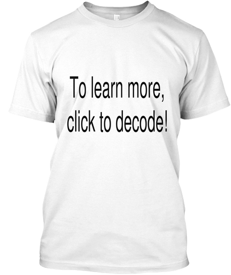 To Learn More, 
Click To Decode! White T-Shirt Front