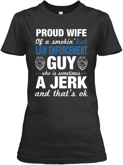 Proud Wife Hot Of A Smokin' Law Enforcement Guy Who Is Sometimes A Jerk And That's Ok Black T-Shirt Front