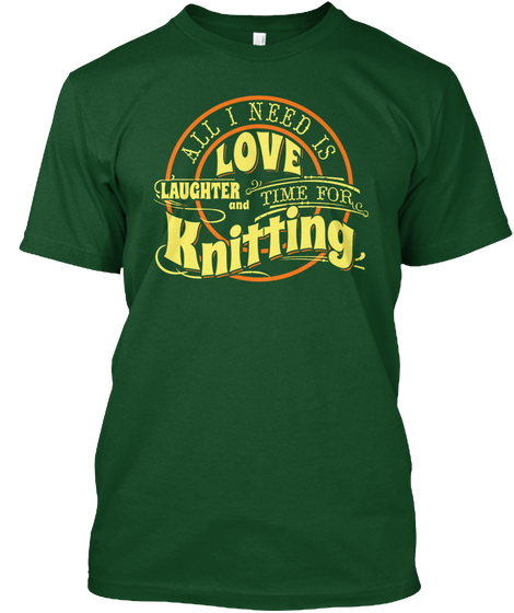All I Need Is Love Laughter And Time For Knitting Deep Forest T-Shirt Front