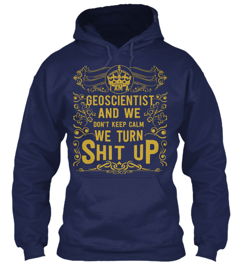 I Am A Geoscientist And We Don't Keep Calm We Turn Shit Up Navy T-Shirt Front