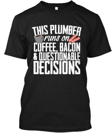 This Plumber Runs On Coffee, Bacon & Questionable Decisions Black T-Shirt Front