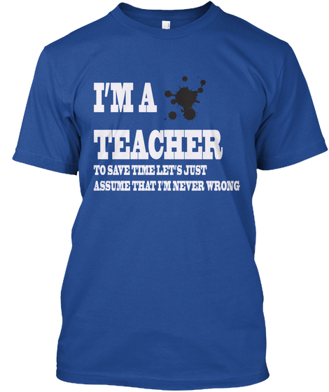 I'm A Teacher To Save Time Let's Just Assume That I'm Never Wrong Deep Royal T-Shirt Front