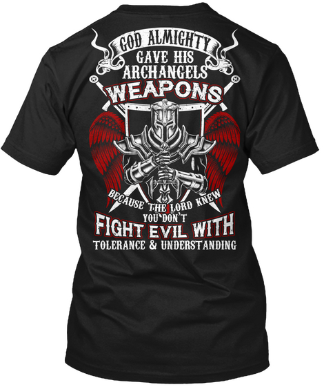 God Almighty Gave His Archangels Weapons Because The Lord Knew You Don't Fight Evil With Tolerance And Understanding Black T-Shirt Back