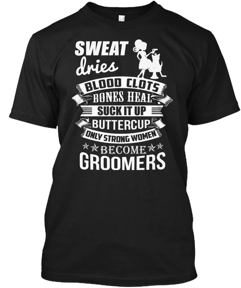 Sweat Dries Bloodclots Bones Heal Suck It Up Buttercup Only Strong Women Become Groomers Black Kaos Front