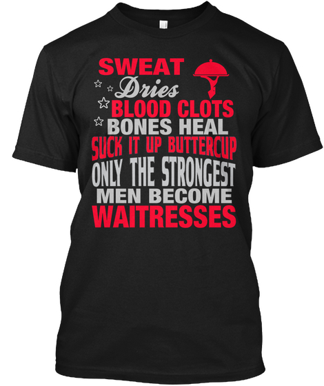 Sweat Dries Blood Clots Bones Heal Suck It Up Buttercup Only The Strongest Men Because Waitresses Black T-Shirt Front