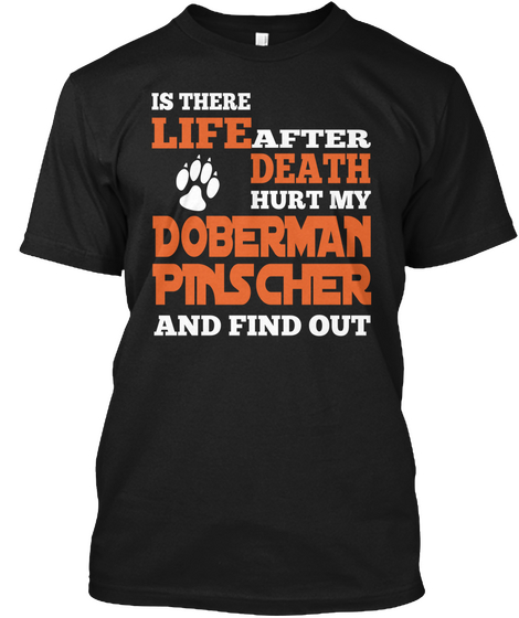 Is There Life After Death Hurt My Doberman  Pinscher And Find Out Black T-Shirt Front