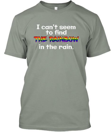 I Can't Seem To Find The Rainbow In The Rain. Grey T-Shirt Front