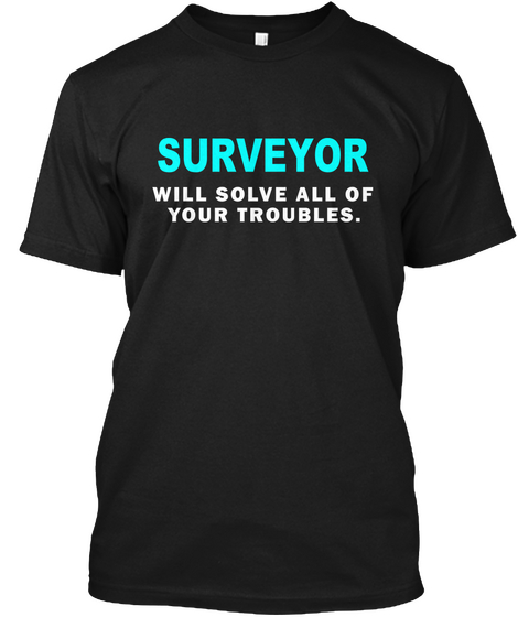 Surveyor Will Solve All Of Your Troubles. Black T-Shirt Front