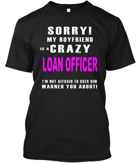 Sorry! My Boyfriend Is A Crazy Loan Officer I'm Not Afraid To Use Him Warned You About! Black áo T-Shirt Front