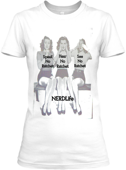 Hear
No
Ratchet See
No
Ratchet Speak
No
Ratchet Nerd Life White T-Shirt Front