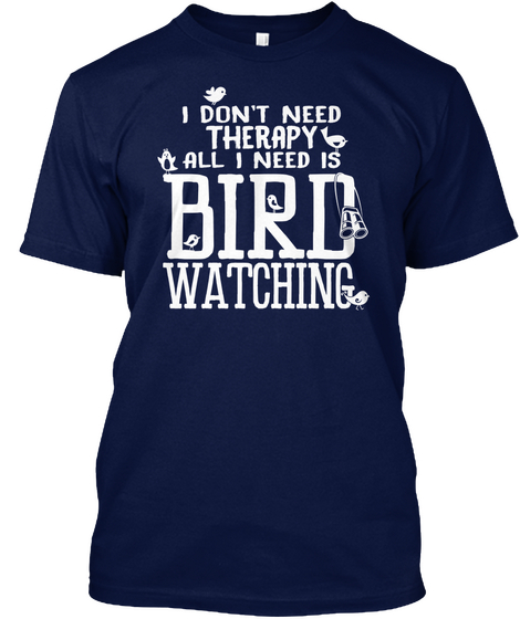 I Don't Need Therapy All I Need Is Bird Watching Navy T-Shirt Front