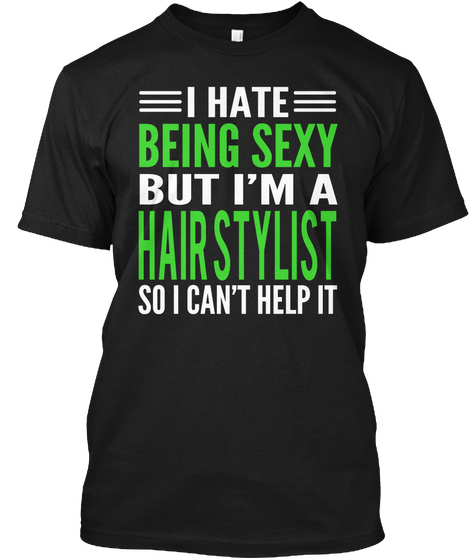 I Hate  Being Sexy But I'm A Hair Stylist So I Can't Help It Black T-Shirt Front