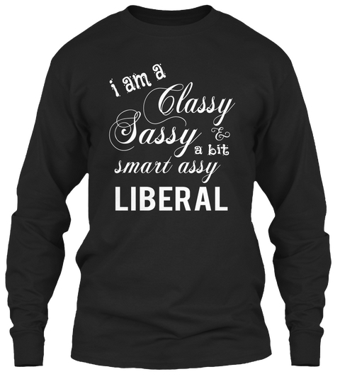 I Am A Classy Sassy Smart Assy A Bit Liberal Black Kaos Front