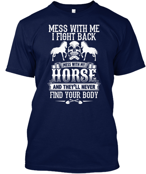 Mess With Me I Fight Back Mess With My Horse And Theyll Never Find Your Body Navy áo T-Shirt Front