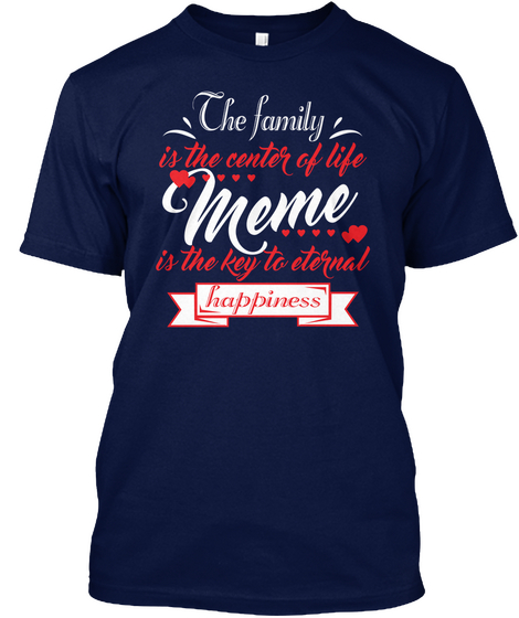 The Family Is The Center Of Life Meme Is The Key To Eternal Happiness Navy T-Shirt Front