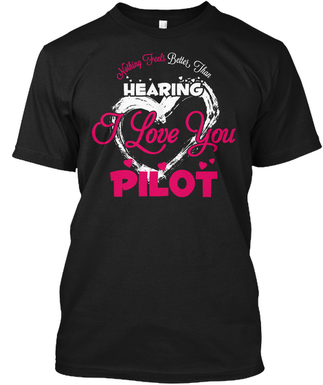 Nothing Feels Better Than Hearing I Love You Pilot Black T-Shirt Front