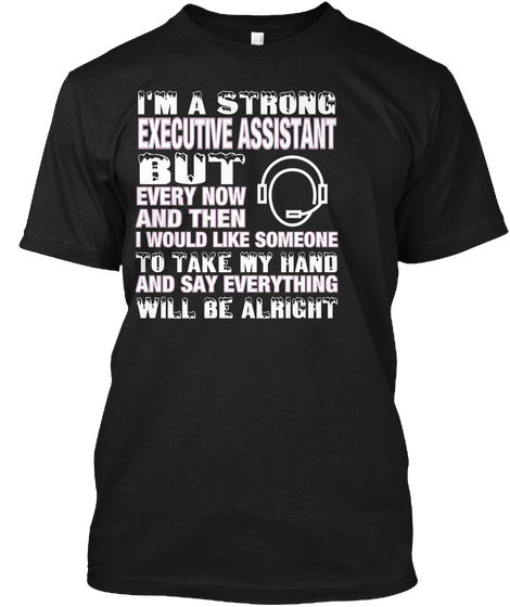 I'm A Strong Executive Assistant But Every Now And Then I Would Like Someone To Take My Hand And Say Everything Will... Black T-Shirt Front