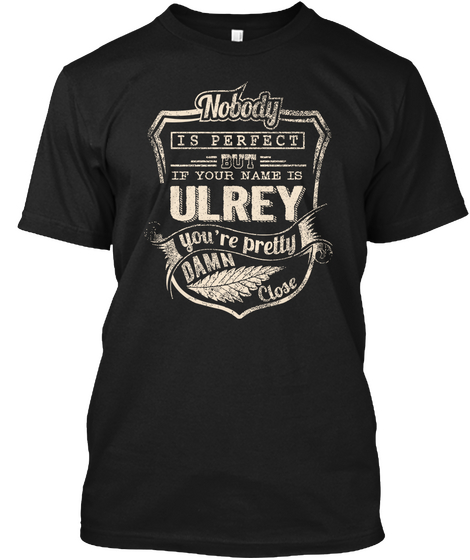 Nobody Is Perfect But If Your Name Is Ulrey You're Pretty Damn Close Black T-Shirt Front