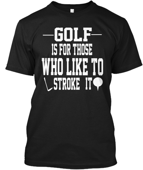 Golf Is For Those Who Like To Stroke It Black T-Shirt Front