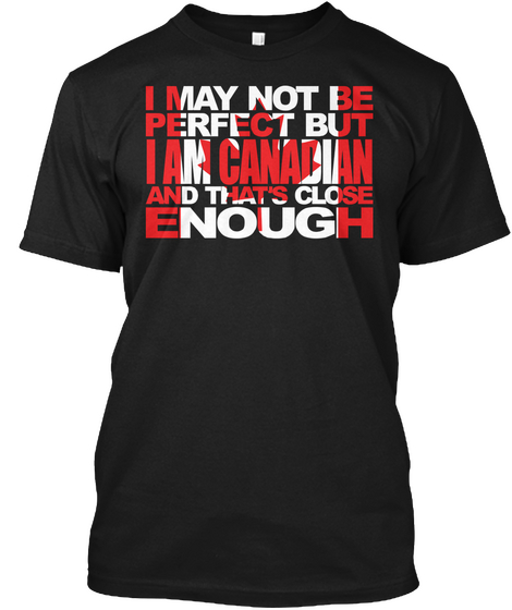 I May Not Be Perfect But I Am Canadian And Thats Close Enough Black Kaos Front