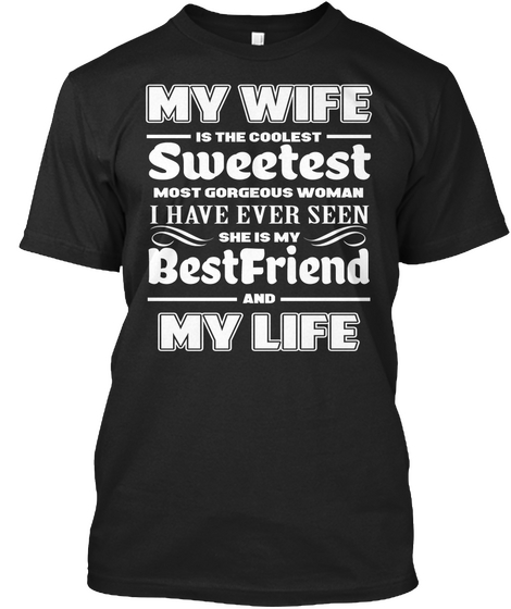 My Wife Is The Coolest Sweetest Most Gorgeous Women I Have Ever Seen She Is My Best Friend And My Life  Black T-Shirt Front