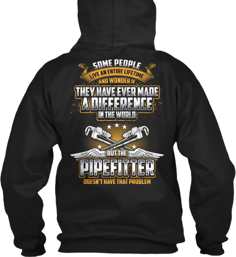 Some People Live An Entire Lifetime And Wonder If They Have Ever Made A Difference In The World But The Pipefitter... Black T-Shirt Back