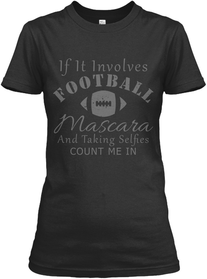 If It Involves Football Mascara And Taking Selfies Count Me In Black T-Shirt Front