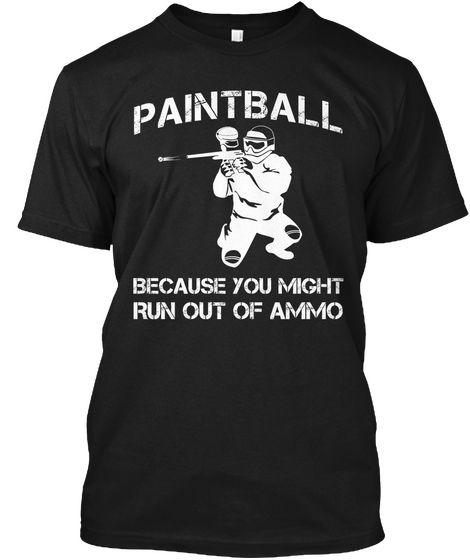 Paintball Because You Might Run Out Of Ammo Black Camiseta Front