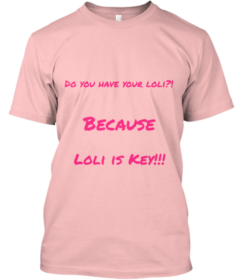 Do You Have Your Loli?! Because Loli Is Key!!! Pale Pink T-Shirt Front