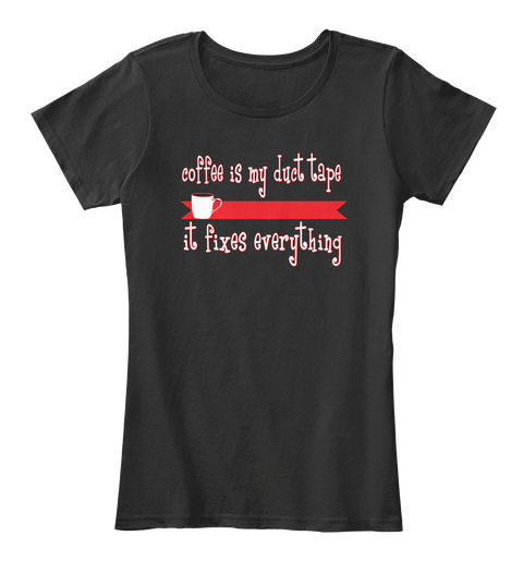 Coffee Is My Duct Tape It Fixes Everything  Black T-Shirt Front