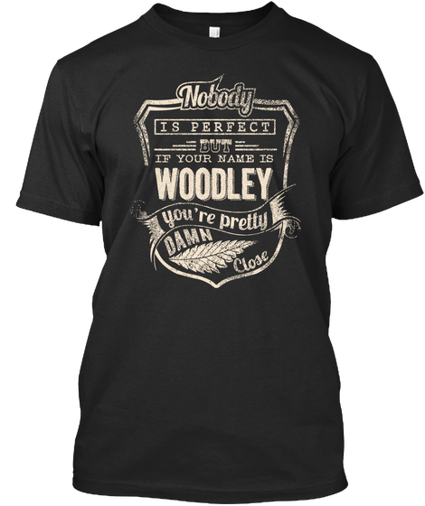 Nobody Is Perfect But If Your Name Is Woodley You're Pretty Damn Close Black T-Shirt Front