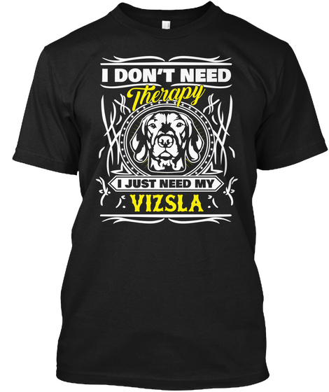 I Don't Need Therapy I Just Need My Vizsla Black T-Shirt Front