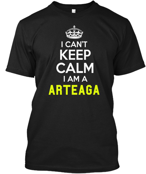 I Can't Keep Calm I Am A Arteaga Black T-Shirt Front