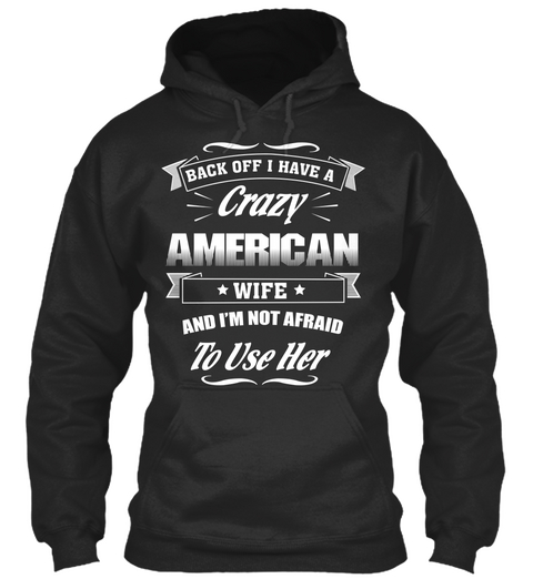 Back Off I Have A Crazy American Wife And I'm Not Afraid To Use Her Jet Black T-Shirt Front