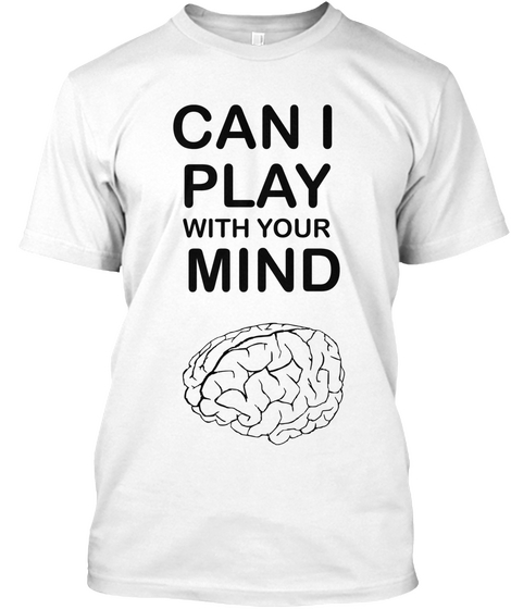 Can I Play With Your Mind Tee White T-Shirt Front