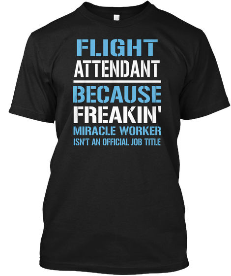 Flight Attendant Because Freakin Miracle Worker Isn T An Official Job Title Black T-Shirt Front